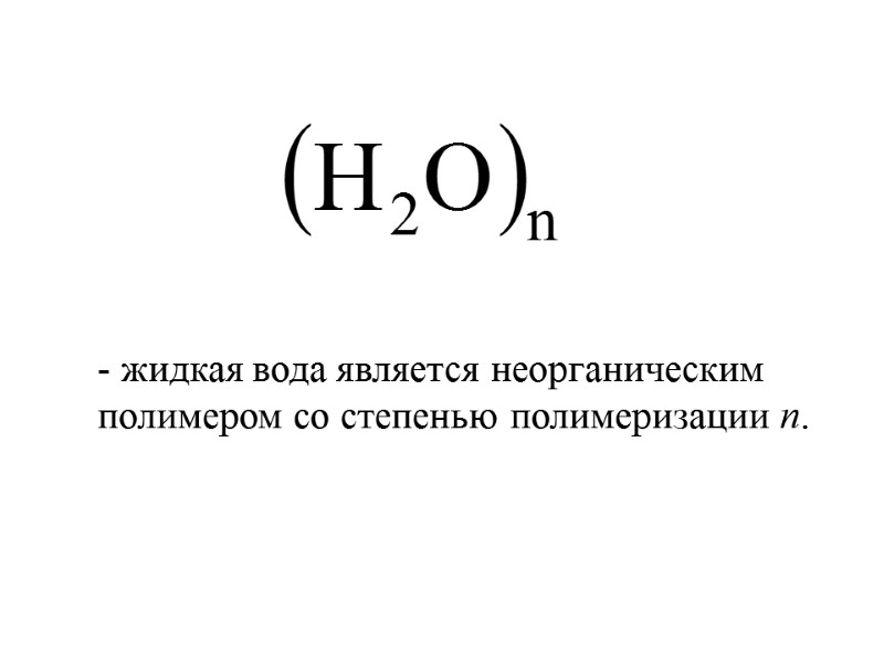 - жидкая вода является неорганическим полимером со степенью полимеризации n.